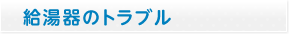 給湯器のトラブル
