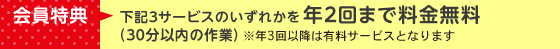 会員特典：下記3サービスのいずれかを年2回まで料金無料（30分以内の作業）※年3回以降は有料サービスとなります