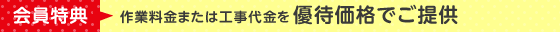 会員特典：作業料金または工事代金を優待価格でご提供