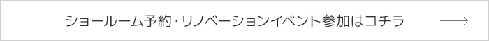 ショールーム予約・リノベーションイベント参加はコチラ