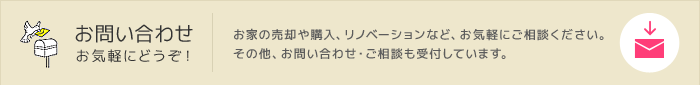 お問い合わせお気軽にどうぞ！お家の売却や購入、リノベーションなど、お気軽にご相談ください。その他、お問い合わせ・ご相談も受付しています。