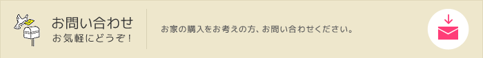 お問い合わせお気軽にどうぞ！お家の購入をお考えの方、お問い合わせください。