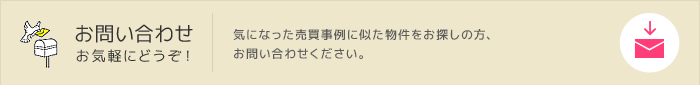 お問い合わせお気軽にどうぞ！気になった売買事例に似た物件をお探しの方、お問い合わせください。